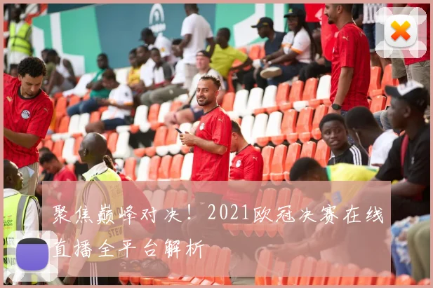 聚焦巅峰对决！2021欧冠决赛在线直播全平台解析
