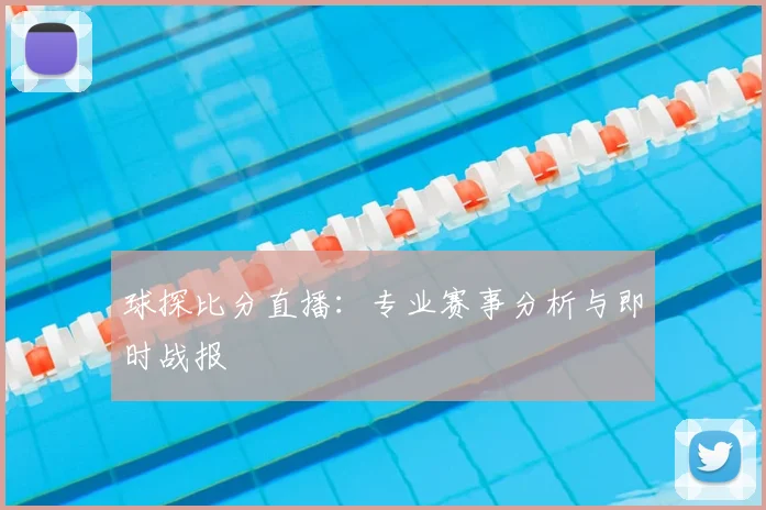 球探比分直播：专业赛事分析与即时战报