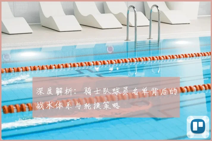 深度解析：骑士队球员名单背后的战术体系与轮换策略