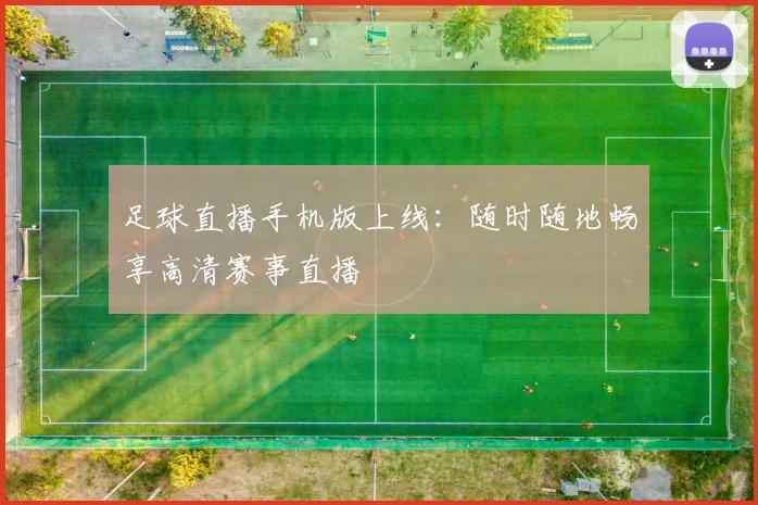 足球直播手机版上线：随时随地畅享高清赛事直播