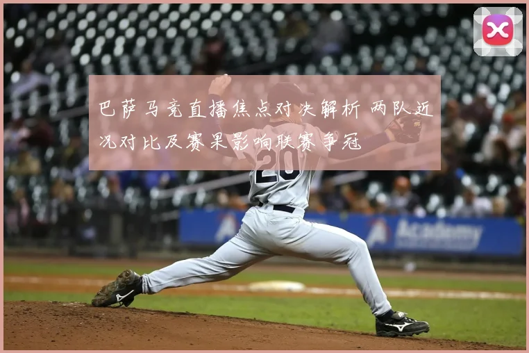 巴萨马竞直播焦点对决解析 两队近况对比及赛果影响联赛争冠