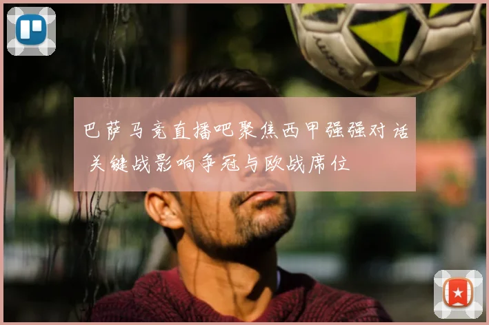 巴萨马竞直播吧聚焦西甲强强对话 关键战影响争冠与欧战席位