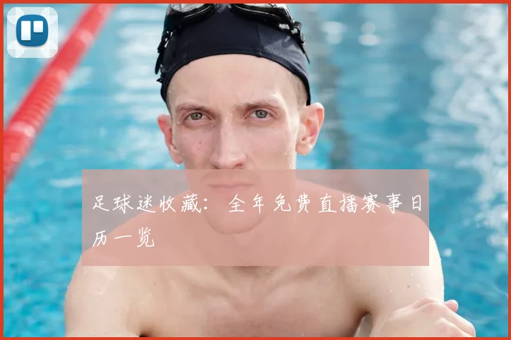 足球迷收藏：全年免费直播赛事日历一览